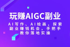 (5918期)玩赚AIGC副业-AI写作、AI绘画,探索副业赚钱机会,手把手教你落地实操