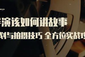 (3522期)导演该如何讲故事:策划与拍摄技巧 全方位实战攻略(8节课 原价799)