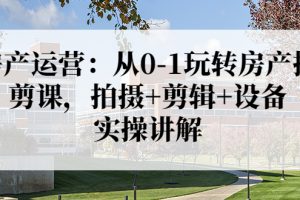 (3523期)房产运营:从0-1玩转房产拍剪课,拍摄+剪辑+设备,实操讲解