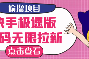 (3505期)【高端精品】最新快手极速版偷撸无限拉新项目,一个人头30块。多号多撸