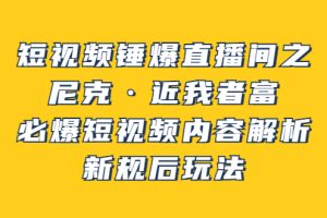 (3503期)短视频锤爆直播间之:尼克·近我者富,必爆短视频内容解析,新规后玩法