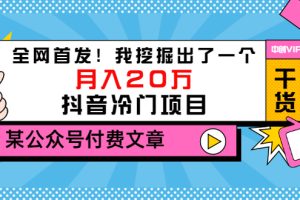 （3031期）某公众号付费文章《全网首发！我挖掘出了一个月入20万的抖音冷门项目》