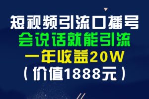 (2804期)短视频引流口播号,会说话就能引流,一年收益20W(价值1888元)