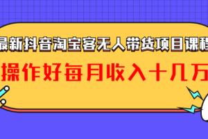 (1040期)最新抖音淘宝客无人带货项目课程:操作好每月收入十几万不夸张