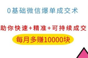 (1035期)0基础微信爆单成交术,助你快速+精准+可持续成交,每月多赚10000块