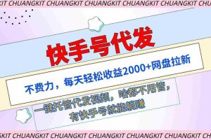 （9492期）快手号代发：不费力，每天轻松收益2000+网盘拉新一键托管代发视频