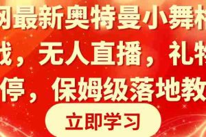 （8817期）全网最新奥特曼小舞格斗大战，无人直播，礼物收不停，保姆级落地教学