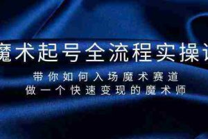 （9564期）魔术起号全流程实操课，带你如何入场魔术赛道，做一个快速变现的魔术师