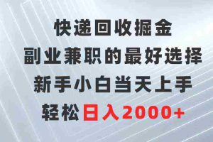 （9546期）快递回收掘金，副业兼职的最好选择，新手小白当天上手，轻松日入2000+