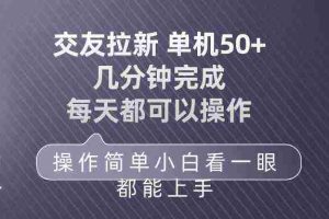（10124期）交友拉新 单机50 操作简单 每天都可以做 轻松上手