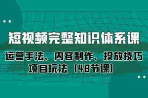 （10095期）短视频-完整知识体系课，运营手法、内容制作、投放技巧项目玩法（48节课）