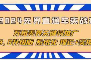 （10075期）2024无界直通车实战班，万相无界关键词推广，4.0升级版 系统化 理论+实操