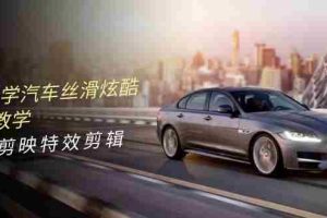 （10314期）0基础学汽车 丝滑炫酷摄影教学，手机剪映特效剪辑（66节也就是）