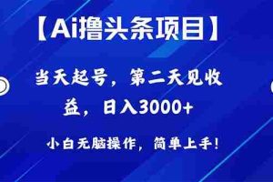 （10334期）Ai撸头条，当天起号，第二天见收益，日入3000+