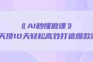 （10262期）《AI秒懂做课》1天顶10天轻松高效打造爆款课