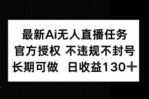 （14570期）最新AI无人直播任务，官方授权 不违规不封号，长期可做，日收益130+