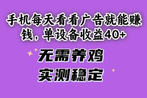 （14767期）手机每天看看广告就能赚钱，单设备收益40+ 无需养鸡，实测稳定