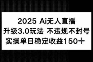 （15203期）2025 AI无人直播升级3.0玩法，不违规 不封号，单日稳定收益150+